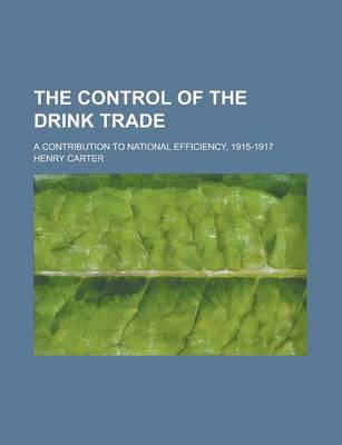 Book cover for The Control of the Drink Trade; A Contribution to National Efficiency, 1915-1917