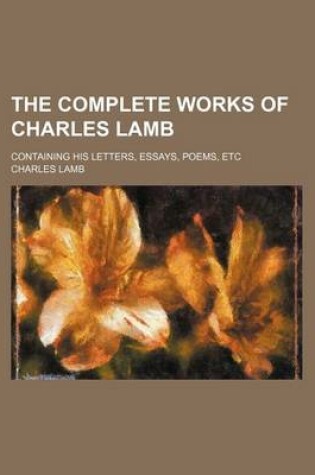 Cover of The Complete Works of Charles Lamb; Containing His Letters, Essays, Poems, Etc