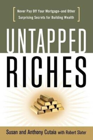 Cover of Untapped Riches: Never Pay Off Your Mortgage and Other Surprisisng Secrets for Building Wealth