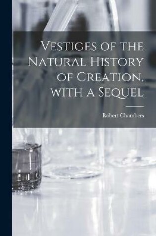 Cover of Vestiges of the Natural History of Creation, With a Sequel