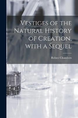 Book cover for Vestiges of the Natural History of Creation, With a Sequel