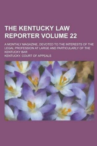 Cover of The Kentucky Law Reporter; A Monthly Magazine, Devoted to the Interests of the Legal Profession at Large and Particularly of the Kentucky Bar Volume 22