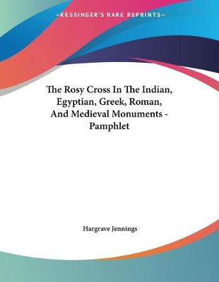 Book cover for The Rosy Cross In The Indian, Egyptian, Greek, Roman, And Medieval Monuments - Pamphlet