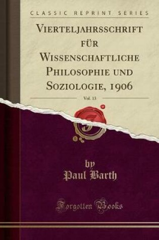 Cover of Vierteljahrsschrift Fur Wissenschaftliche Philosophie Und Soziologie, 1906, Vol. 13 (Classic Reprint)