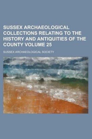 Cover of Sussex Archaeological Collections Relating to the History and Antiquities of the County Volume 25