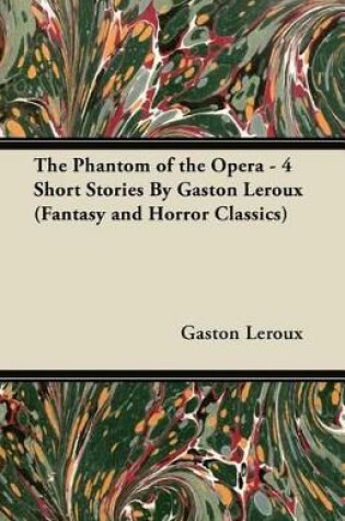 Cover of The Phantom of the Opera - 4 Short Stories by Gaston LeRoux (Fantasy and Horror Classics)