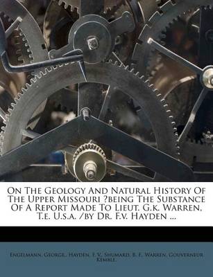 Book cover for On the Geology and Natural History of the Upper Missouri ?Being the Substance of a Report Made to Lieut. G.K. Warren, T.E. U.S.A. /By Dr. F.V. Hayden ...