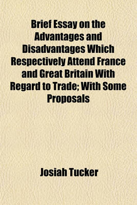 Book cover for Brief Essay on the Advantages and Disadvantages Which Respectively Attend France and Great Britain with Regard to Trade; With Some Proposals