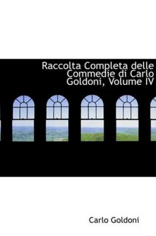 Cover of Raccolta Completa Delle Commedie Di Carlo Goldoni, Volume IV
