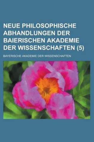 Cover of Neue Philosophische Abhandlungen Der Baierischen Akademie Der Wissenschaften (5)