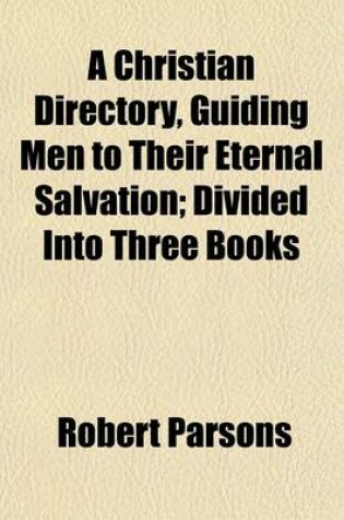 Cover of A Christian Directory, Guiding Men to Their Eternal Salvation; Divided Into Three Books