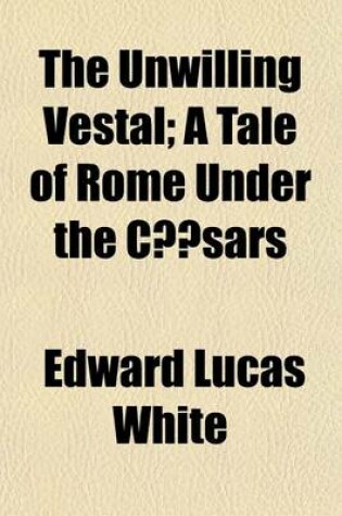 Cover of The Unwilling Vestal; A Tale of Rome Under the Casars