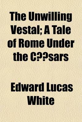 Book cover for The Unwilling Vestal; A Tale of Rome Under the Casars