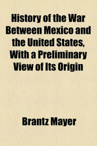 Cover of History of the War Between Mexico and the United States, with a Preliminary View of Its Origin