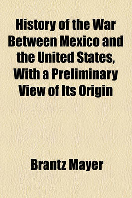 Book cover for History of the War Between Mexico and the United States, with a Preliminary View of Its Origin