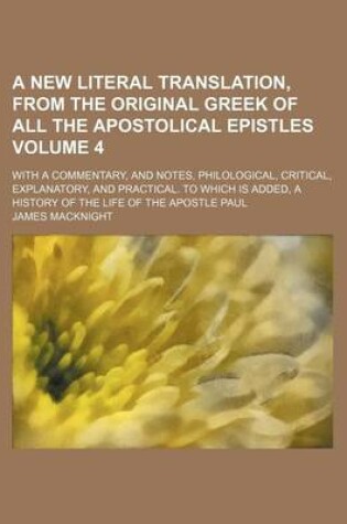 Cover of A New Literal Translation, from the Original Greek of All the Apostolical Epistles Volume 4; With a Commentary, and Notes, Philological, Critical, Explanatory, and Practical. to Which Is Added, a History of the Life of the Apostle Paul