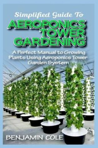 Cover of Simplified Guide To Aeroponics Tower Gardening