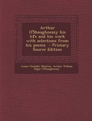 Book cover for Arthur O'Shaughnessy His Life and His Work with Selections from His Poems