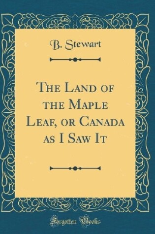 Cover of The Land of the Maple Leaf, or Canada as I Saw It (Classic Reprint)