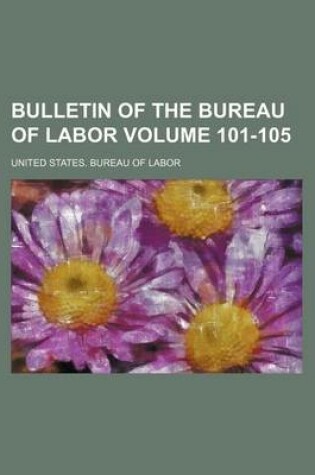 Cover of Bulletin of the Bureau of Labor Volume 101-105