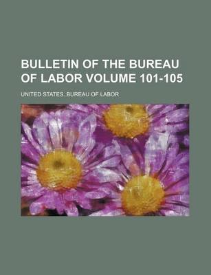 Book cover for Bulletin of the Bureau of Labor Volume 101-105