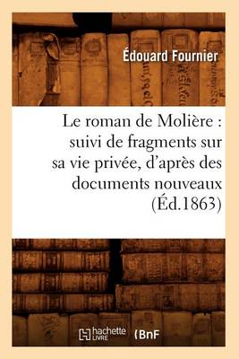 Cover of Le Roman de Moliere: Suivi de Fragments Sur Sa Vie Privee, d'Apres Des Documents Nouveaux (Ed.1863)