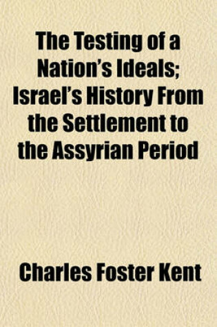 Cover of The Testing of a Nation's Ideals; Israel's History from the Settlement to the Assyrian Period