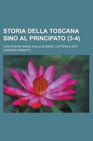 Cover of Storia Della Toscana Sino Al Principato; Con Diversi Saggi Sulle Scienze, Lettere E Arti (3-4)