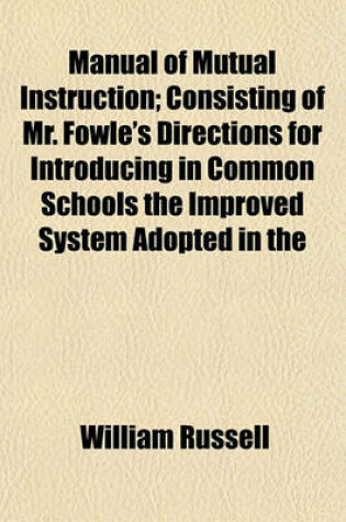 Cover of Manual of Mutual Instruction; Consisting of Mr. Fowle's Directions for Introducing in Common Schools the Improved System Adopted in the