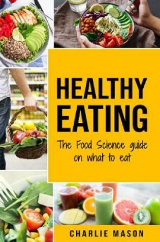 Cover of Healthy Eating: The Food Science Guide on What To Eat: Healthy Eating Guide
