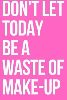 Book cover for Don't Let Today Be a Waste of Make-Up Journal