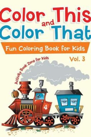 Cover of Color This and Color That - Fun Coloring Book for Kids Vol. 3