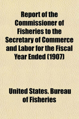 Cover of Report of the Commissioner of Fisheries to the Secretary of Commerce and Labor for the Fiscal Year Ended (1907)