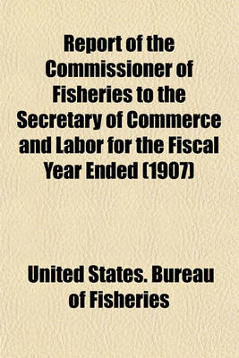 Book cover for Report of the Commissioner of Fisheries to the Secretary of Commerce and Labor for the Fiscal Year Ended (1907)