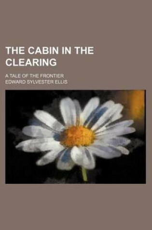 Cover of The Cabin in the Clearing; A Tale of the Frontier