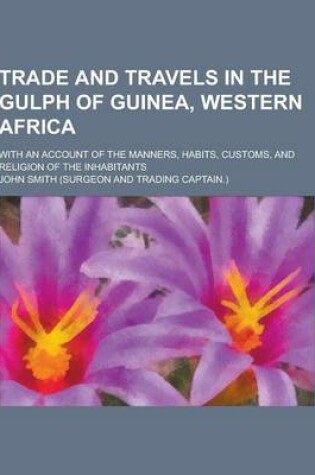 Cover of Trade and Travels in the Gulph of Guinea, Western Africa; With an Account of the Manners, Habits, Customs, and Religion of the Inhabitants