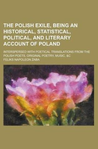 Cover of The Polish Exile, Being an Historical, Statistical, Political, and Literary Account of Poland; Interspersed with Poetical Translations from the Polish