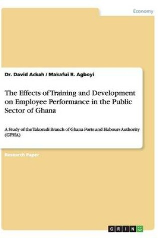 Cover of The Effects of Training and Development on Employee Performance in the Public Sector of Ghana