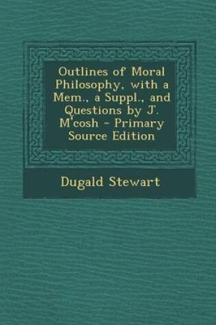 Cover of Outlines of Moral Philosophy, with a Mem., a Suppl., and Questions by J. M'Cosh - Primary Source Edition