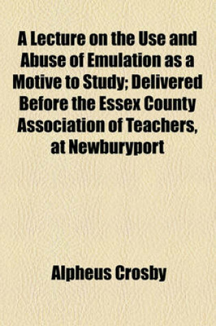 Cover of A Lecture on the Use and Abuse of Emulation as a Motive to Study; Delivered Before the Essex County Association of Teachers, at Newburyport