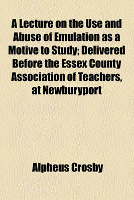 Book cover for A Lecture on the Use and Abuse of Emulation as a Motive to Study; Delivered Before the Essex County Association of Teachers, at Newburyport