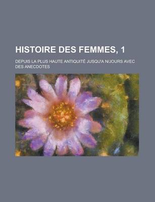 Book cover for Histoire Des Femmes, 1; Depuis La Plus Haute Antiquite Jusqu'a N-Jours Avec Des Anecdotes