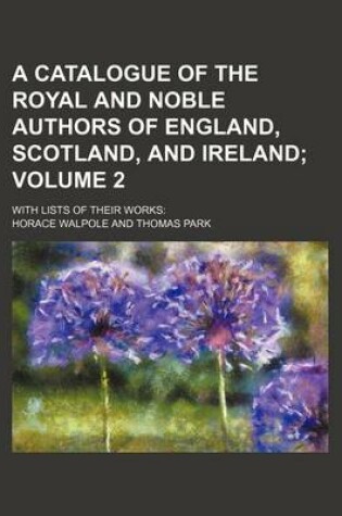 Cover of A Catalogue of the Royal and Noble Authors of England, Scotland, and Ireland Volume 2; With Lists of Their Works