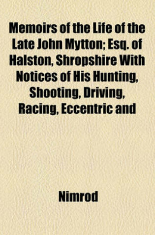 Cover of Memoirs of the Life of the Late John Mytton; Esq. of Halston, Shropshire with Notices of His Hunting, Shooting, Driving, Racing, Eccentric and