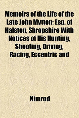 Book cover for Memoirs of the Life of the Late John Mytton; Esq. of Halston, Shropshire with Notices of His Hunting, Shooting, Driving, Racing, Eccentric and