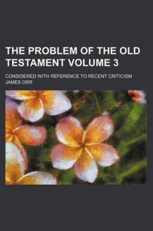 Cover of The Problem of the Old Testament Volume 3; Considered with Reference to Recent Criticism