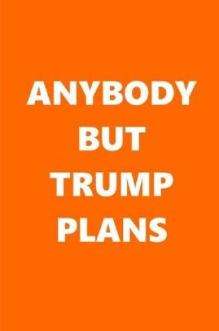 Cover of 2020 Weekly Planner Anybody But Trump Plans Text Orange White 134 Pages