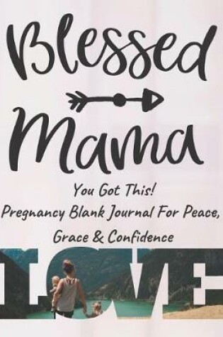 Cover of Blessed Mama You Got This - Pregnancy Blank Journal For Peace, Grace & Confidence