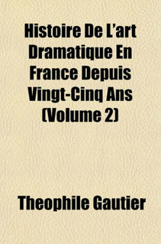 Cover of Histoire de L'Art Dramatique En France Depuis Vingt-Cinq ANS (Volume 2)