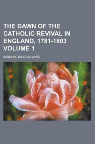 Cover of The Dawn of the Catholic Revival in England, 1781-1803 Volume 1